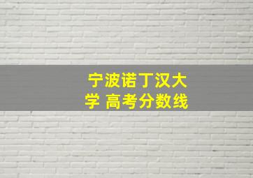 宁波诺丁汉大学 高考分数线